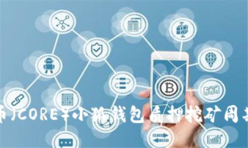 核心币（CORE）小狐钱包质押挖矿周期探讨