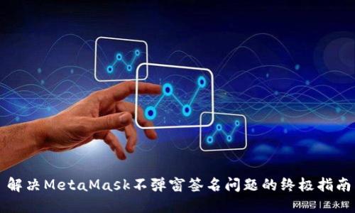 解决MetaMask不弹窗签名问题的终极指南