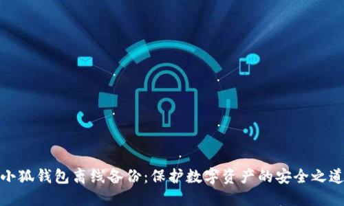 小狐钱包离线备份：保护数字资产的安全之道