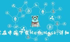 如何在中国下载MetaMask：详细指南