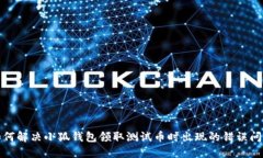 如何解决小狐钱包领取测试币时出现的错误问题