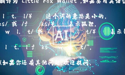 “小狐钱包”在英语中通常翻译为“Little Fox Wallet”。如果要用英语读出来，可以分为两个部分：

1. **Little**（发音为 /ˈlɪt.əl/）——这个词的意思是小的。
2. **Fox**（发音为 /fɒks/ 或 /fɑːks/）——表示狐狸。
3. **Wallet**（发音为 /ˈwɒl.ɪt/ 或 /ˈwɑː.lɪt/）——表示钱包。

将其连读时，可以说成 
