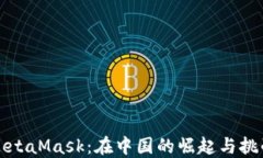 MetaMask：在中国的崛起与挑战
