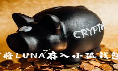 briaoti如何将LUNA存入小狐钱包的详细指南
