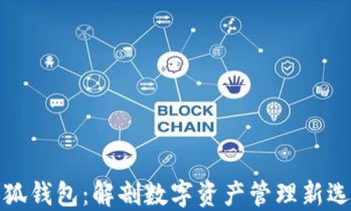 
小狐钱包：解剖数字资产管理新选择