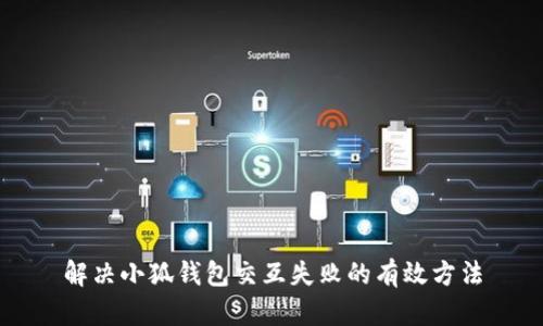 解决小狐钱包交互失败的有效方法
