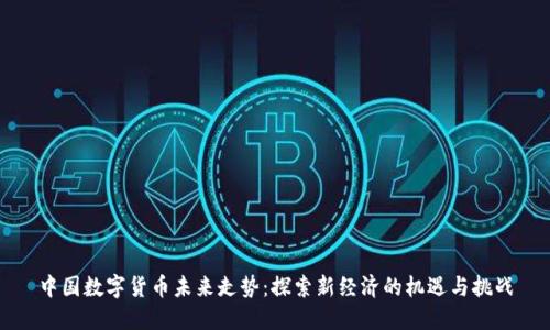 中国数字货币未来走势：探索新经济的机遇与挑战