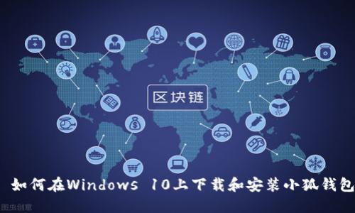  如何在Windows 10上下载和安装小狐钱包