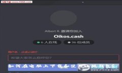 如何在电脑上下载和使用小狐钱包？