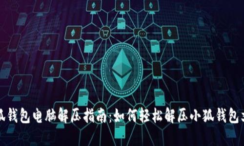 小狐钱包电脑解压指南：如何轻松解压小狐钱包文件