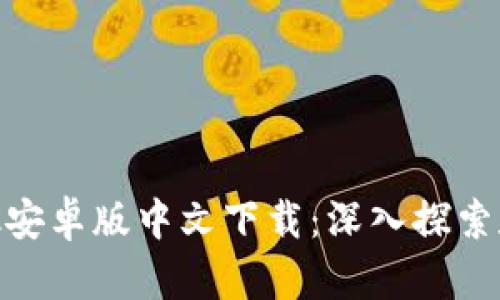 MetaMask安卓版中文下载：深入探索和使用指南