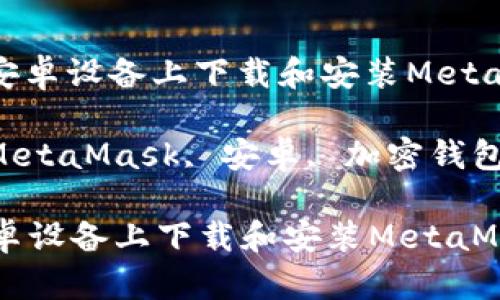 : 如何在安卓设备上下载和安装MetaMask钱包

关键词: MetaMask, 安卓, 加密钱包

如何在安卓设备上下载和安装MetaMask钱包